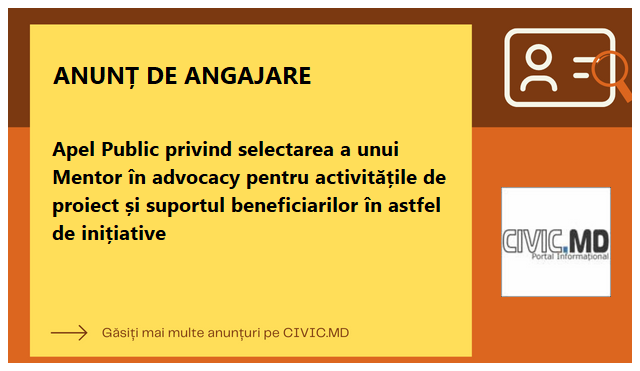 Apel Public privind selectarea a unui Mentor în advocacy pentru activitățile de proiect și suportul beneficiarilor în astfel de inițiative