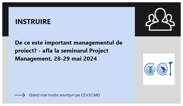 De ce este important managementul de proiect? - afla la seminarul Project Management, 28-29 mai 2024