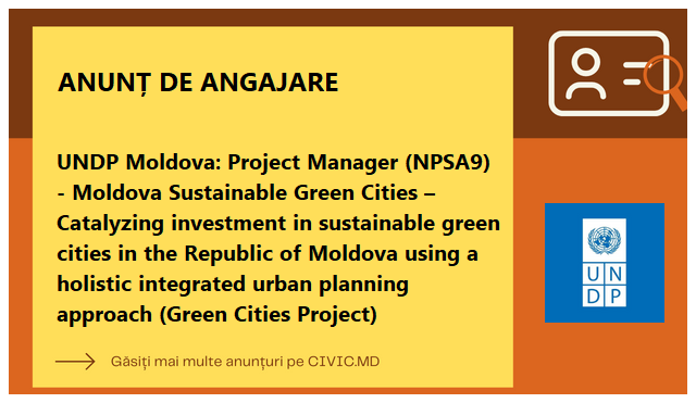 UNDP Moldova: Project Manager (NPSA9) - Moldova Sustainable Green Cities – Catalyzing investment in sustainable green cities in the Republic of Moldova using a holistic integrated urban planning approach (Green Cities Project) 