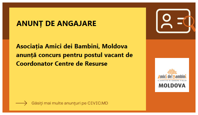 Asociația Amici dei Bambini, Moldova anunță concurs pentru postul vacant de Coordonator Centre de Resurse