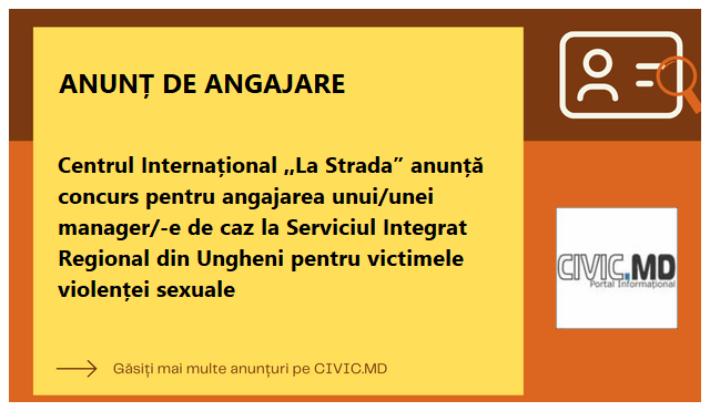 Centrul Internațional ,,La Strada” anunță concurs pentru angajarea unui/unei manager/-e de caz la Serviciul Integrat Regional din Ungheni pentru victimele violenței sexuale