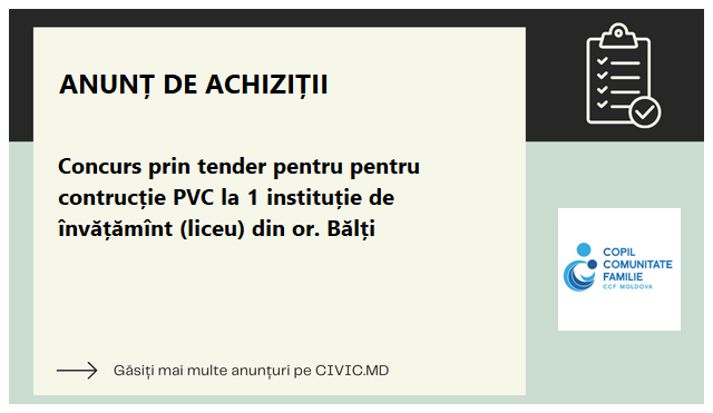 Concurs prin tender pentru pentru contrucție PVC la 1 instituție de învățămînt (liceu) din or. Bălți 