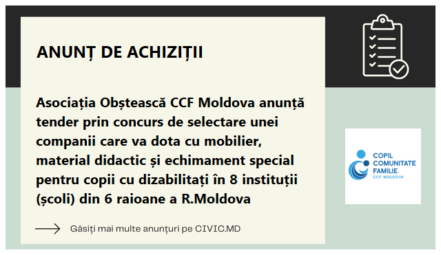 Asociația Obștească CCF Moldova anunță tender prin concurs de selectare unei companii care va dota cu mobilier, material didactic și echimament special pentru copii cu dizabilitați în 8 instituții (școli) din 6 raioane a R.Moldova