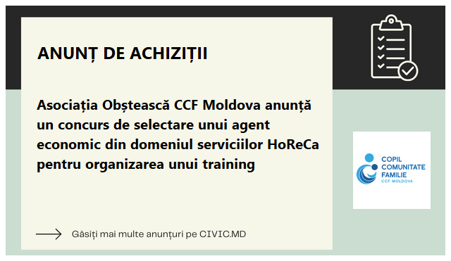 Asociația Obștească CCF Moldova anunță un concurs de selectare unui agent economic din domeniul serviciilor HoReCa pentru organizarea unui training