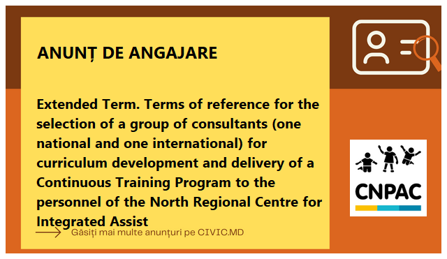 Extended Term. Terms of reference for the selection of a group of consultants (one national and one international) for curriculum development and delivery of a Continuous Training Program to the personnel of the North Regional Centre for Integrated Assist