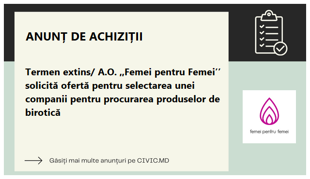 Termen extins/ A.O. ,,Femei pentru Femei’’ solicită ofertă pentru selectarea unei companii pentru procurarea produselor de birotică