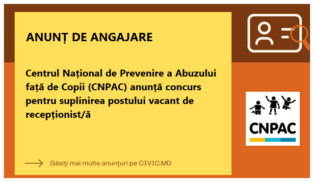 Centrul Național de Prevenire a Abuzului față de Copii (CNPAC) anunță concurs pentru suplinirea postului vacant de recepționist/ă