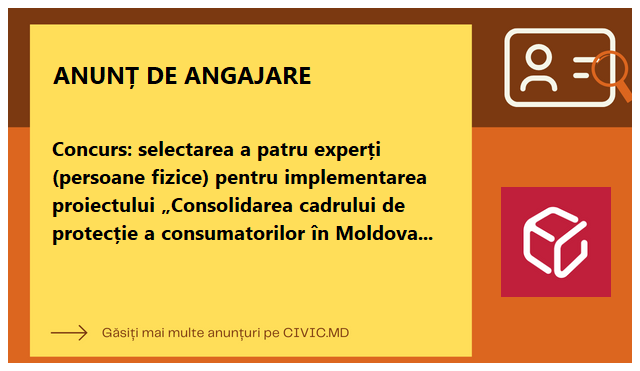 Concurs: selectarea a patru experți (persoane fizice) pentru implementarea proiectului „Consolidarea cadrului de protecție a consumatorilor în Moldova 