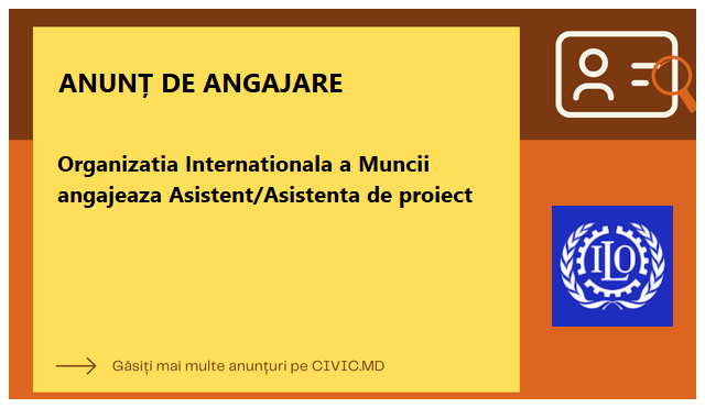Organizatia Internationala a Muncii angajeaza Asistent/Asistenta de proiect