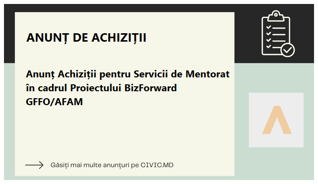 Anunț Achiziții pentru Servicii de Mentorat în cadrul Proiectului BizForward GFFO/AFAM