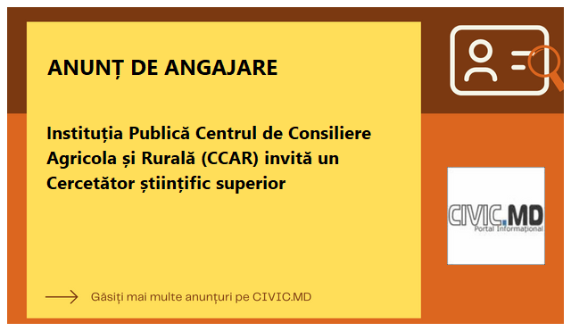 Instituția Publică Centrul de Consiliere Agricola și Rurală (CCAR) invită un Cercetător științific superior