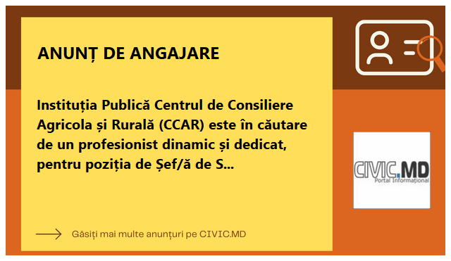 Instituția Publică Centrul de Consiliere Agricola și Rurală (CCAR) este în căutare de un profesionist dinamic și dedicat, pentru poziția de Șef/ă de Secție la secția „Inovare și transfer de cunoștințe” 