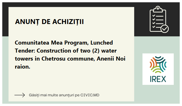 Comunitatea Mea Program, Lunched Tender:  Construction of two (2) water towers in Chetrosu commune, Anenii Noi raion.